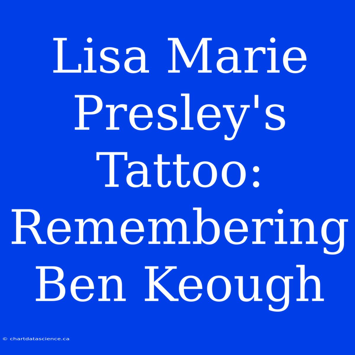 Lisa Marie Presley's Tattoo: Remembering Ben Keough