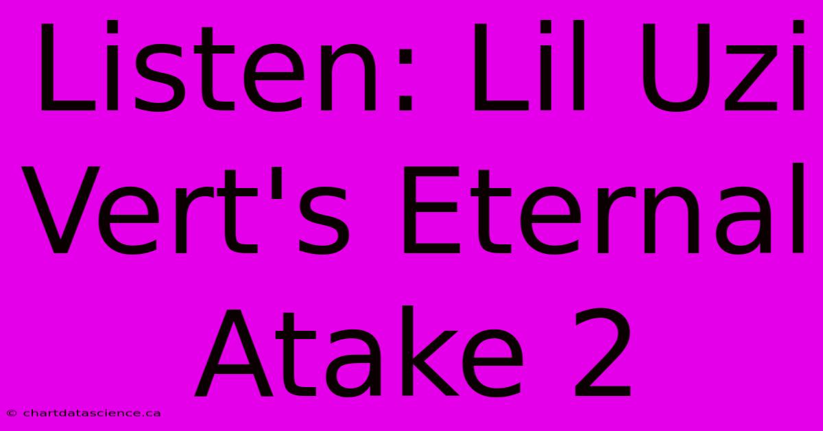 Listen: Lil Uzi Vert's Eternal Atake 2