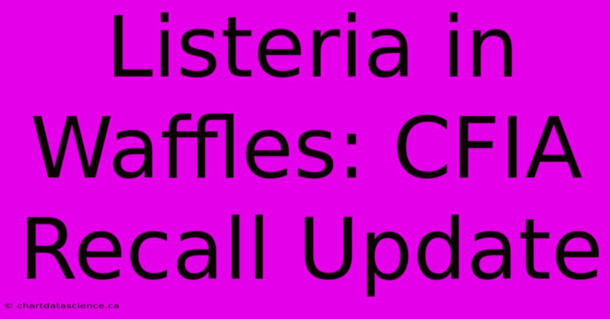 Listeria In Waffles: CFIA Recall Update 