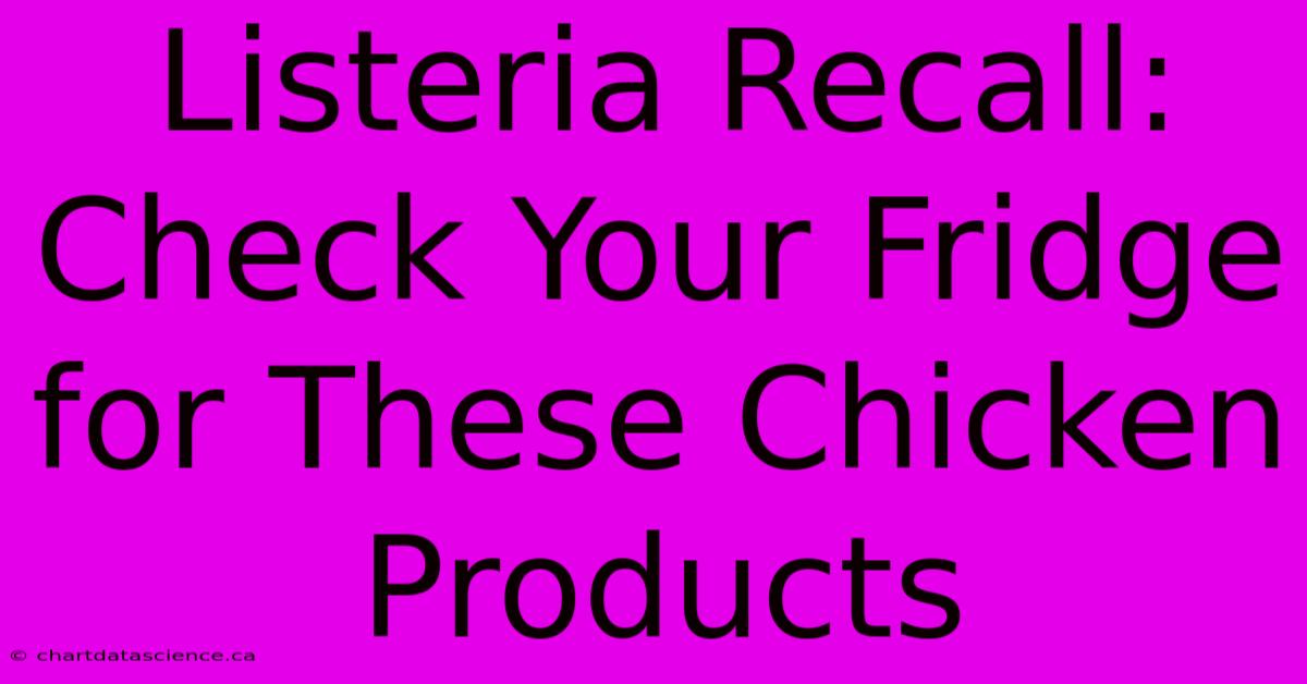 Listeria Recall: Check Your Fridge For These Chicken Products 