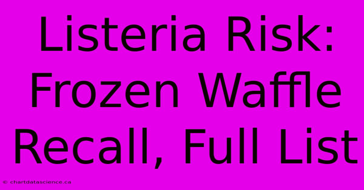 Listeria Risk: Frozen Waffle Recall, Full List 