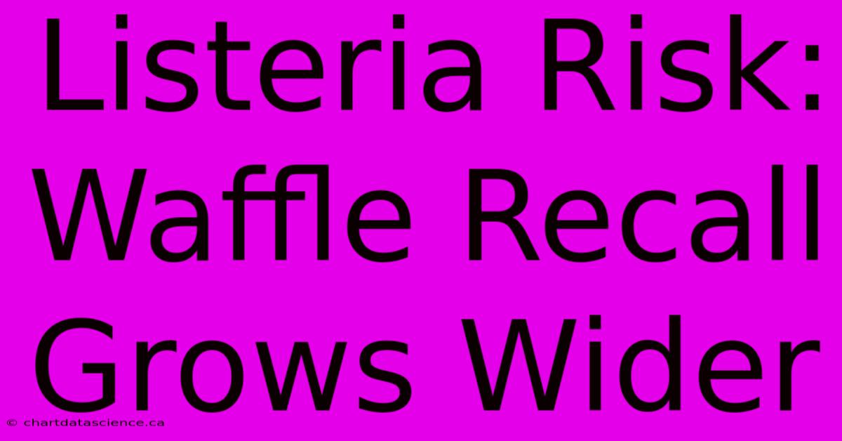 Listeria Risk:  Waffle Recall Grows Wider 