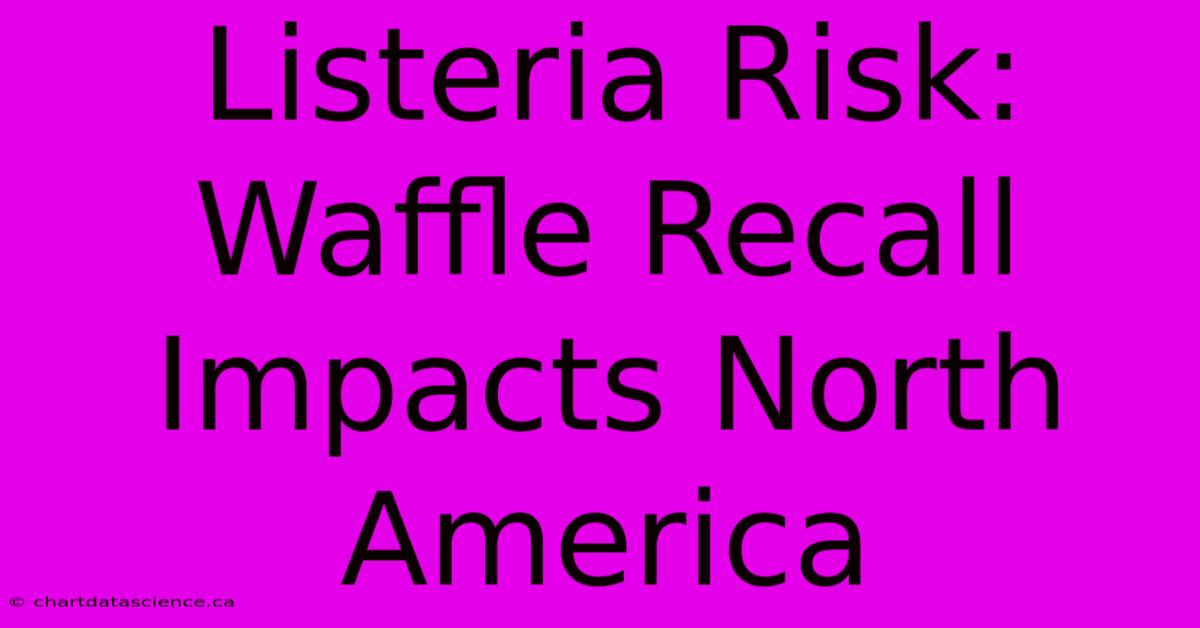 Listeria Risk: Waffle Recall Impacts North America