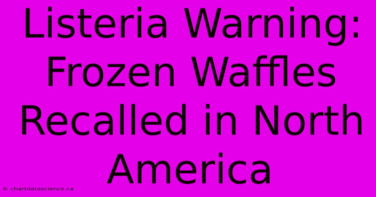 Listeria Warning: Frozen Waffles Recalled In North America