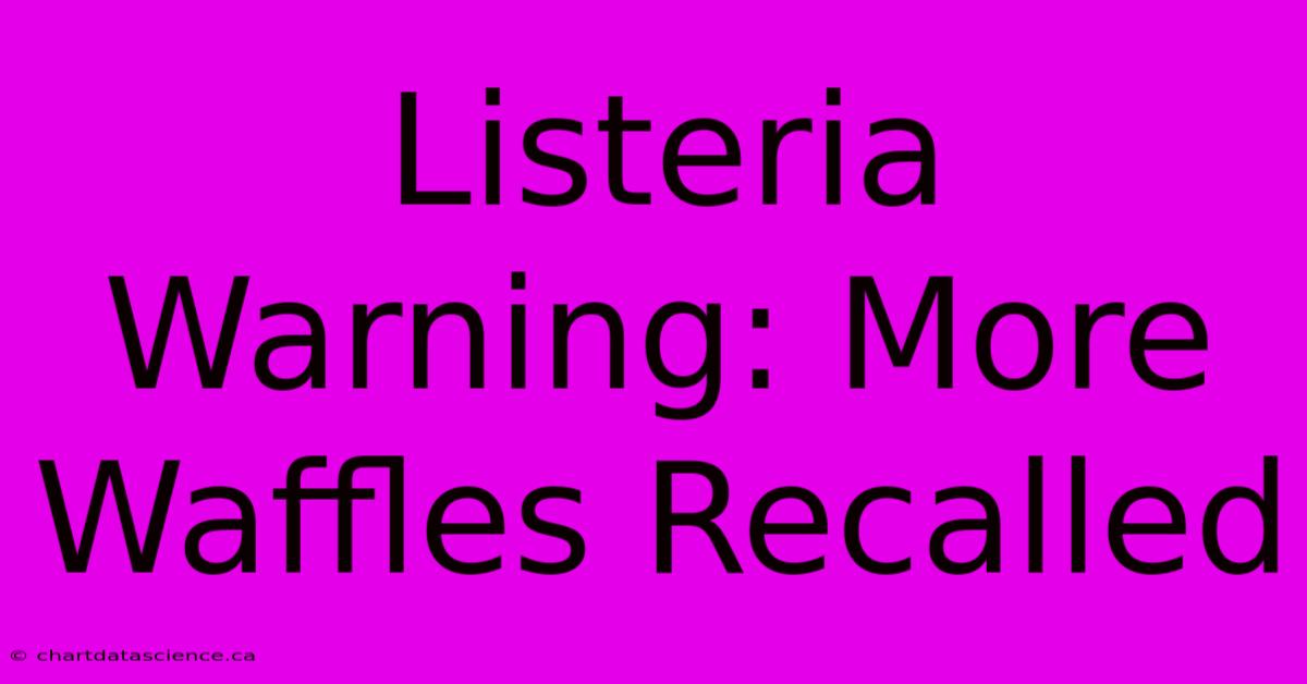 Listeria Warning: More Waffles Recalled