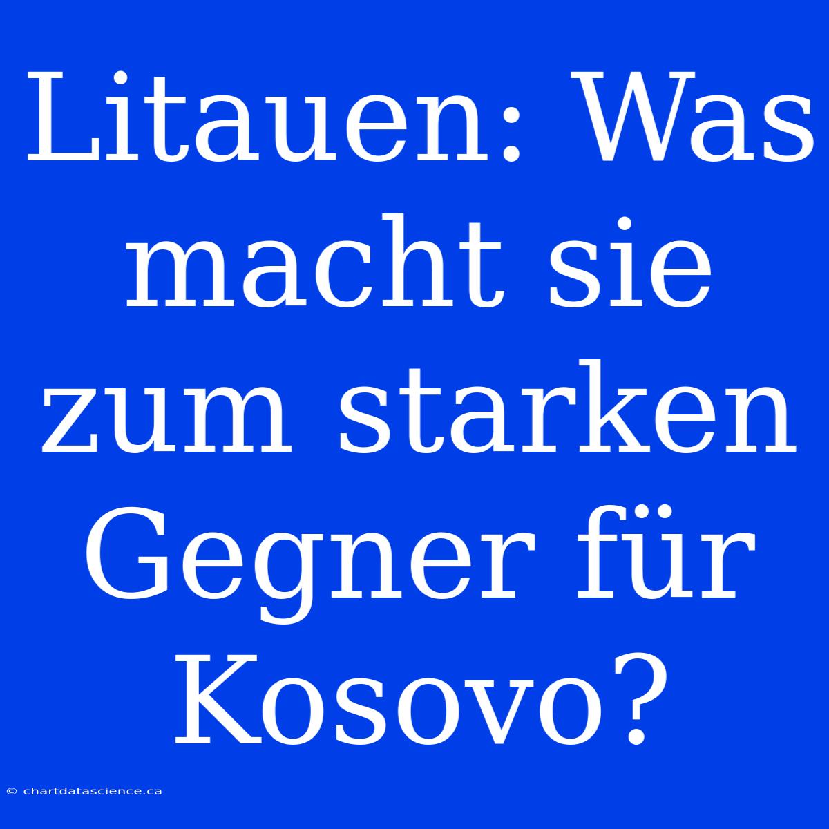 Litauen: Was Macht Sie Zum Starken Gegner Für Kosovo?