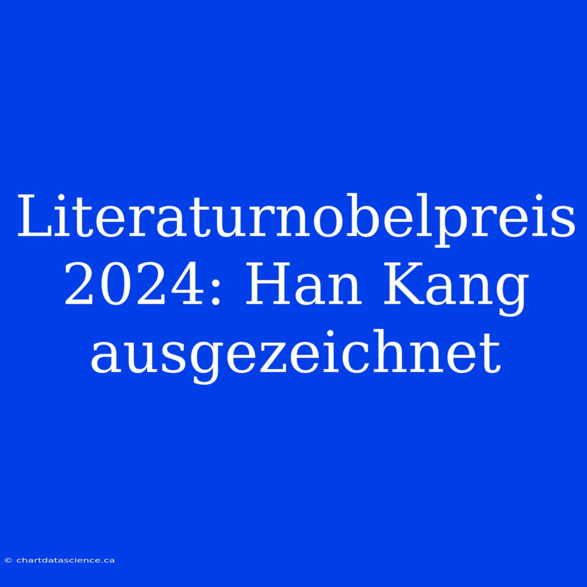 Literaturnobelpreis 2024: Han Kang Ausgezeichnet