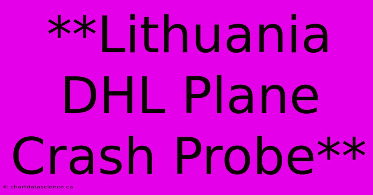 **Lithuania DHL Plane Crash Probe**