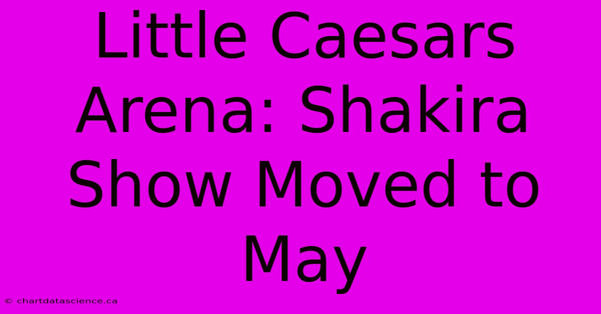 Little Caesars Arena: Shakira Show Moved To May 