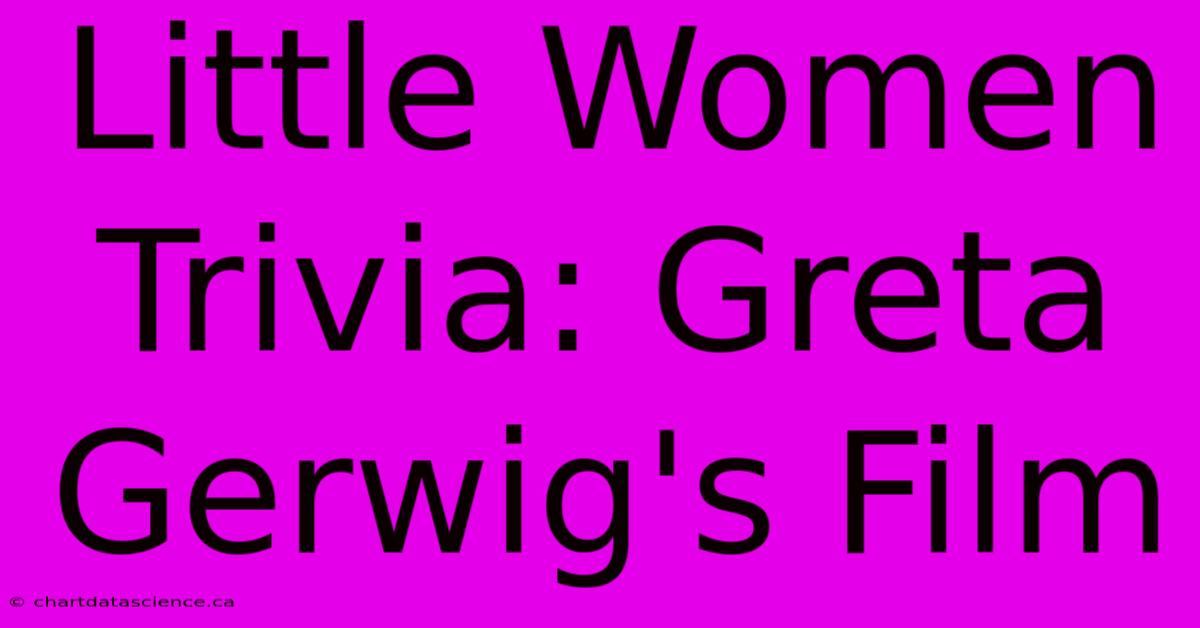 Little Women Trivia: Greta Gerwig's Film