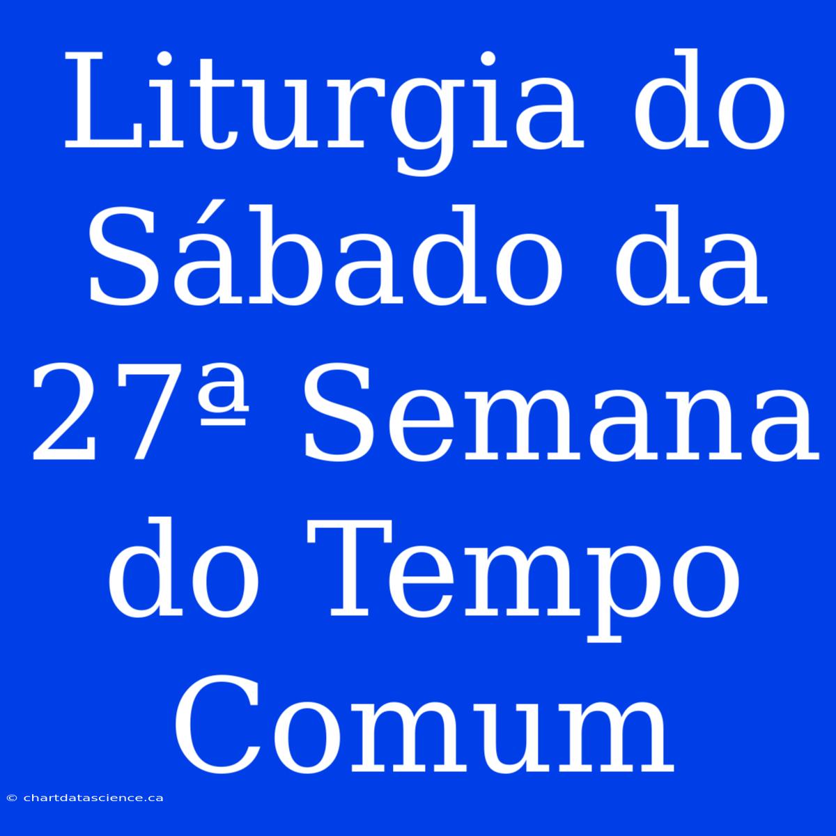 Liturgia Do Sábado Da 27ª Semana Do Tempo Comum