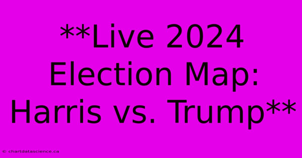 **Live 2024 Election Map: Harris Vs. Trump**