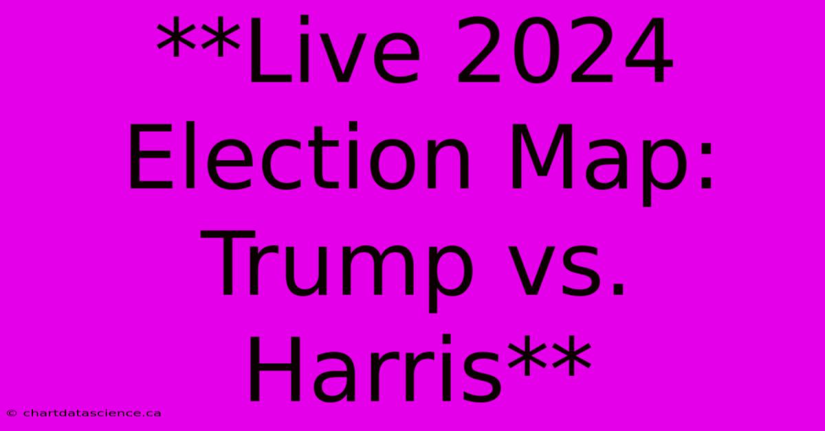 **Live 2024 Election Map: Trump Vs. Harris** 