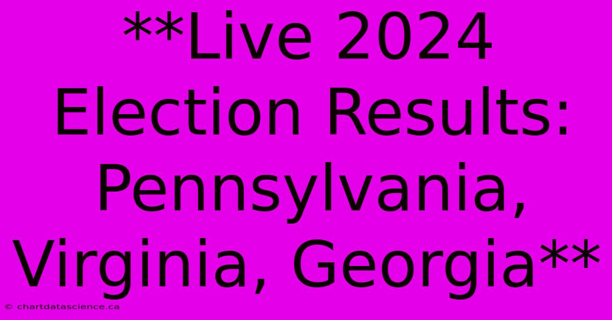 **Live 2024 Election Results: Pennsylvania, Virginia, Georgia**