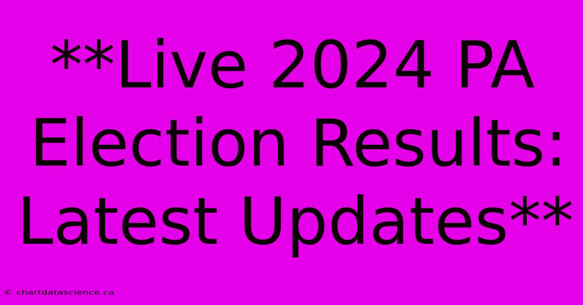 **Live 2024 PA Election Results: Latest Updates**