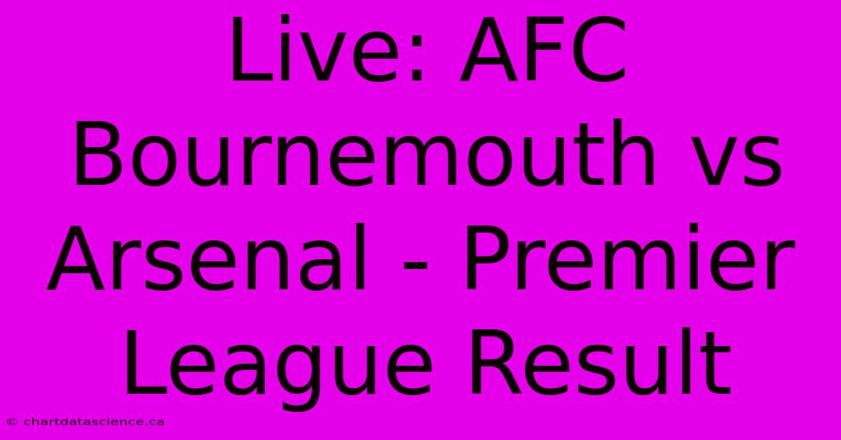 Live: AFC Bournemouth Vs Arsenal - Premier League Result