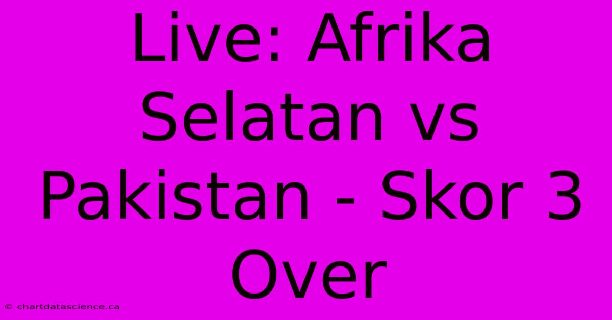 Live: Afrika Selatan Vs Pakistan - Skor 3 Over