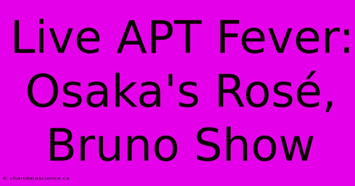 Live APT Fever: Osaka's Rosé, Bruno Show