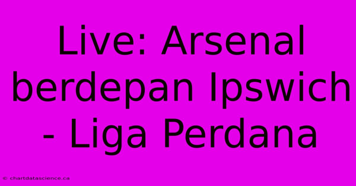 Live: Arsenal Berdepan Ipswich - Liga Perdana