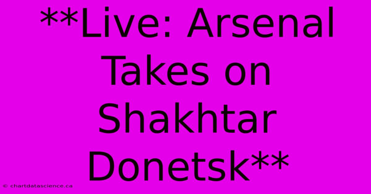 **Live: Arsenal Takes On Shakhtar Donetsk**