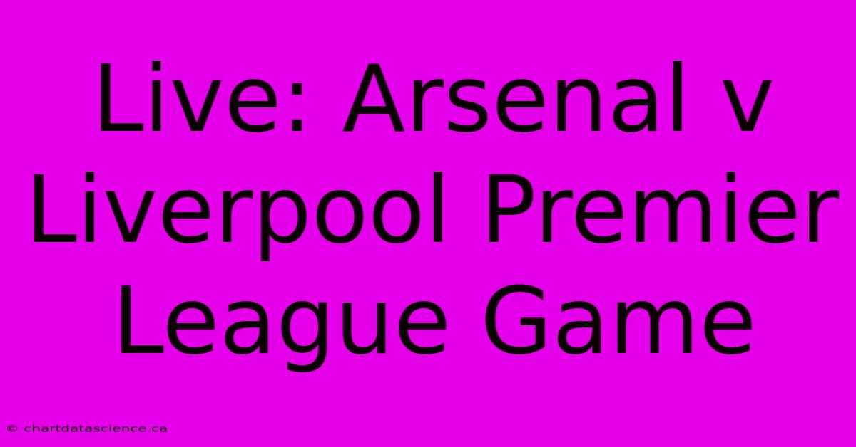 Live: Arsenal V Liverpool Premier League Game