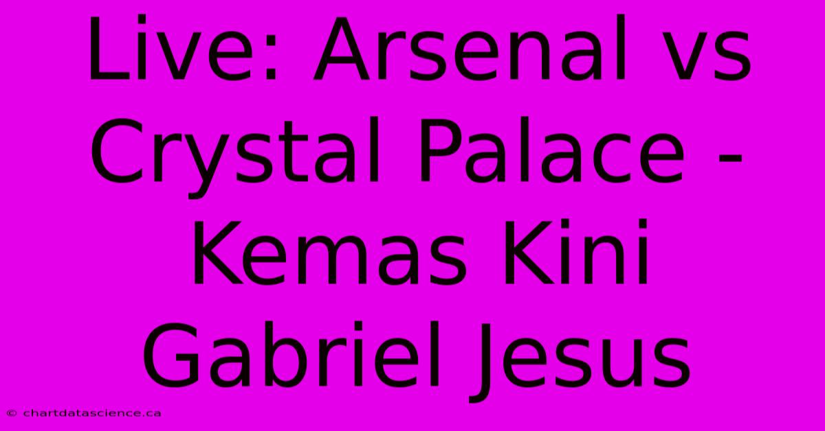 Live: Arsenal Vs Crystal Palace -  Kemas Kini Gabriel Jesus