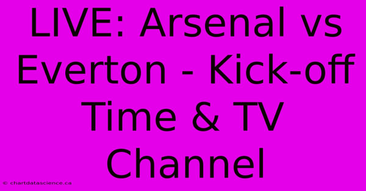 LIVE: Arsenal Vs Everton - Kick-off Time & TV Channel