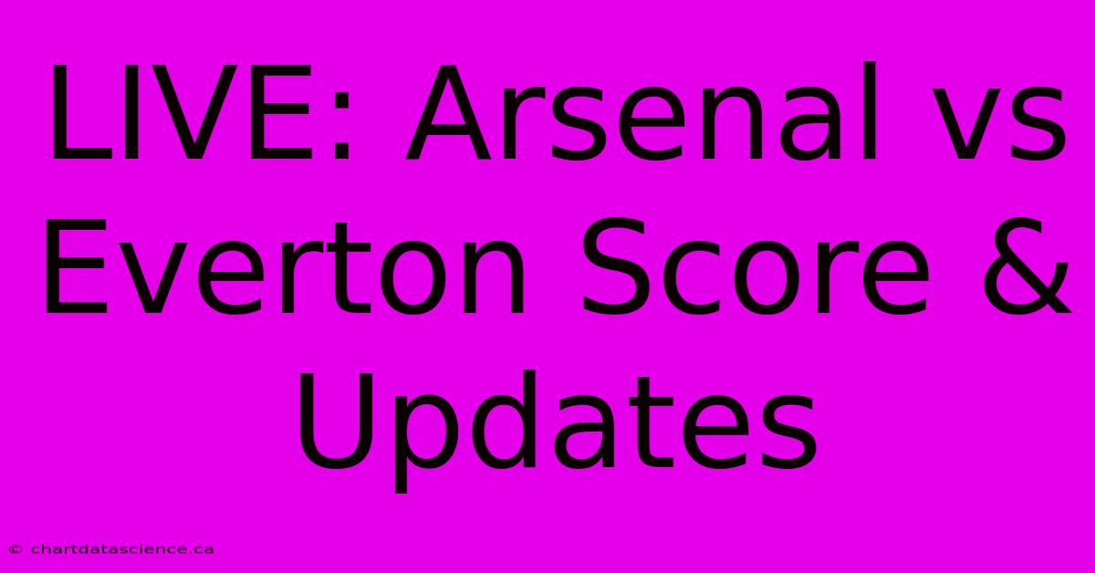 LIVE: Arsenal Vs Everton Score & Updates