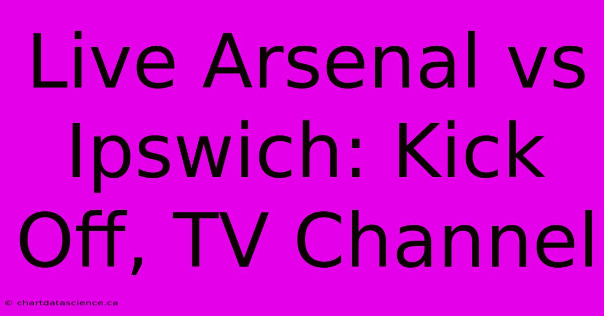 Live Arsenal Vs Ipswich: Kick Off, TV Channel