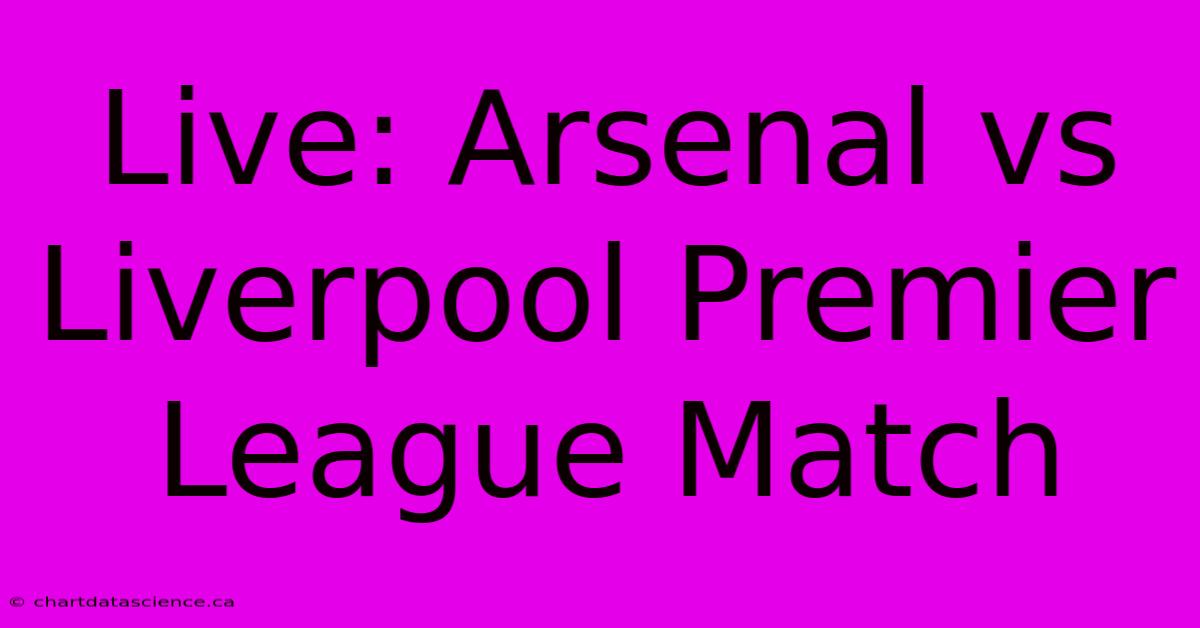 Live: Arsenal Vs Liverpool Premier League Match