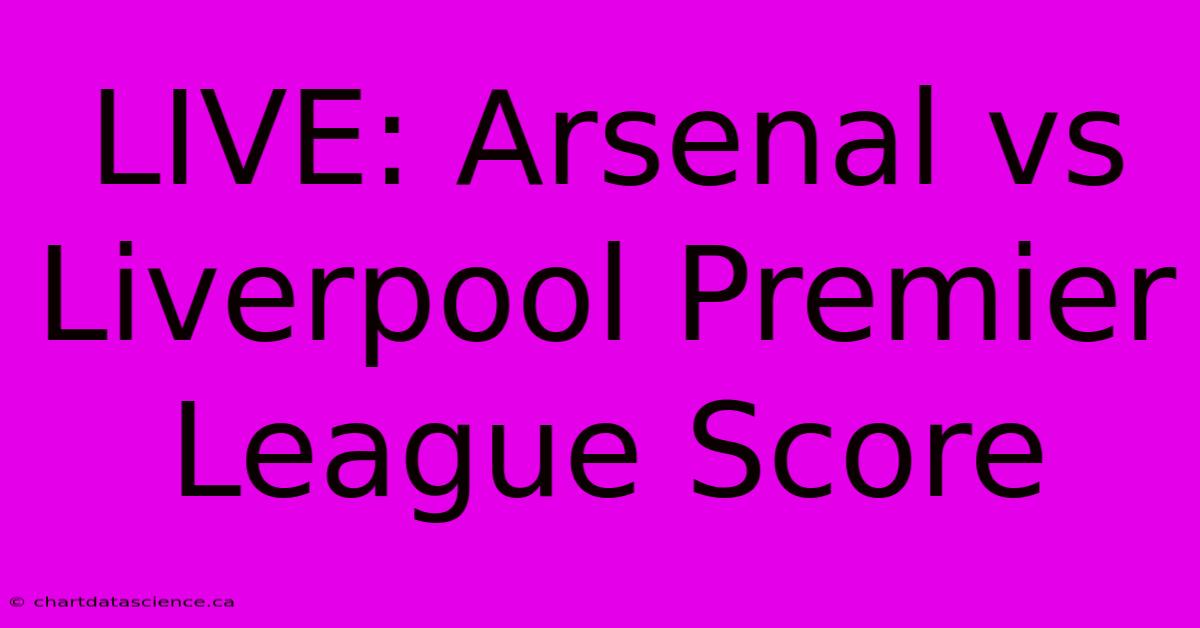 LIVE: Arsenal Vs Liverpool Premier League Score