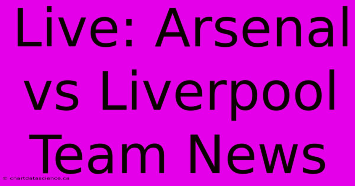 Live: Arsenal Vs Liverpool Team News