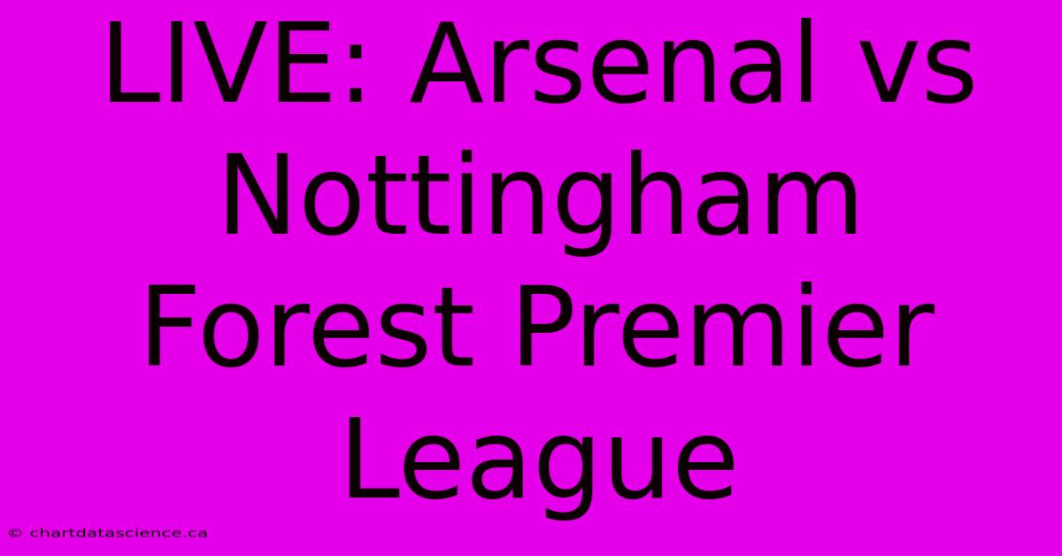 Live: Arsenal Vs Nottingham Forest Premier League