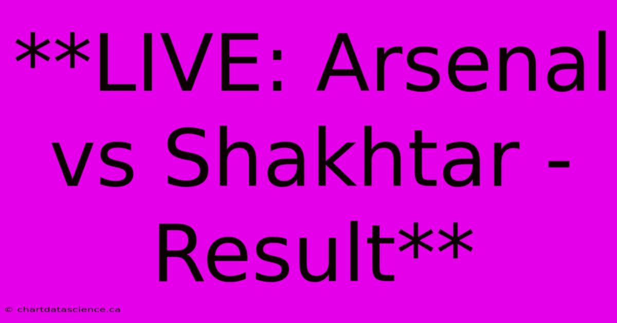 **LIVE: Arsenal Vs Shakhtar - Result** 