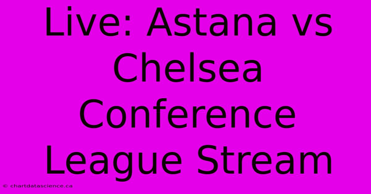 Live: Astana Vs Chelsea Conference League Stream