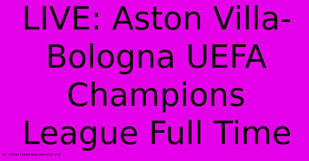 LIVE: Aston Villa-Bologna UEFA Champions League Full Time