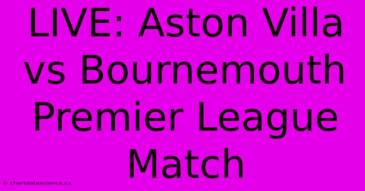 LIVE: Aston Villa Vs Bournemouth Premier League Match