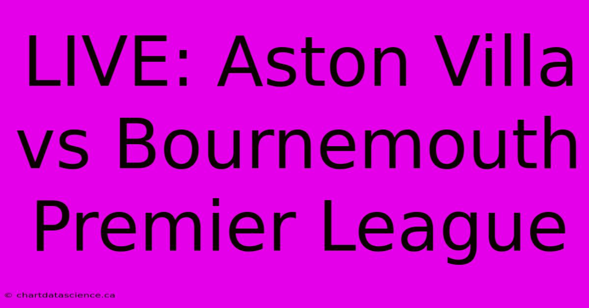 LIVE: Aston Villa Vs Bournemouth Premier League 