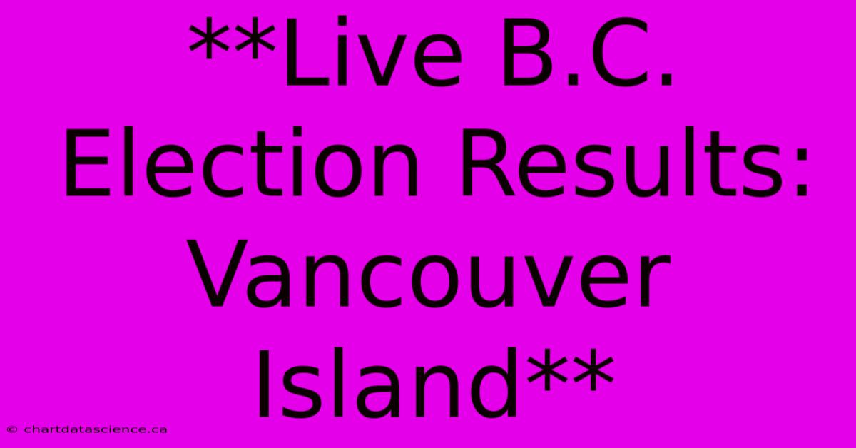 **Live B.C. Election Results: Vancouver Island** 