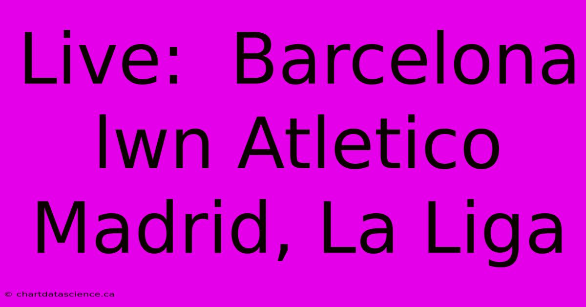 Live:  Barcelona  Lwn Atletico Madrid, La Liga