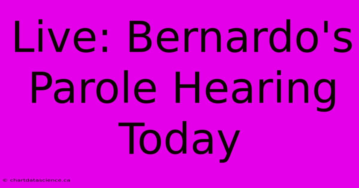 Live: Bernardo's Parole Hearing Today