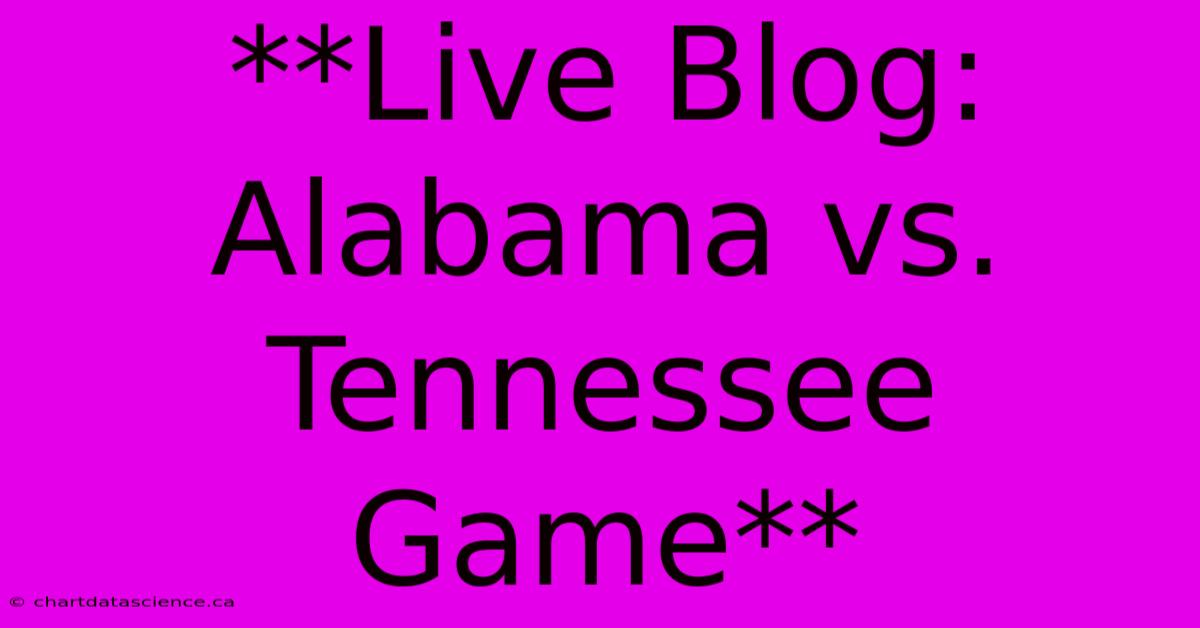 **Live Blog: Alabama Vs. Tennessee Game**