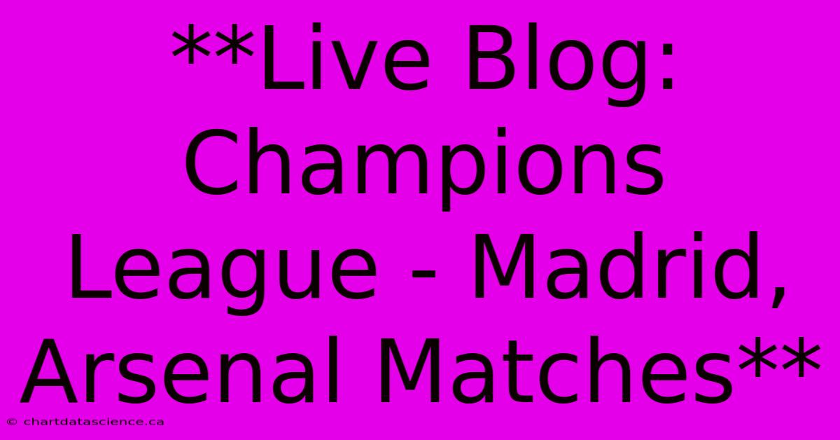 **Live Blog: Champions League - Madrid, Arsenal Matches**