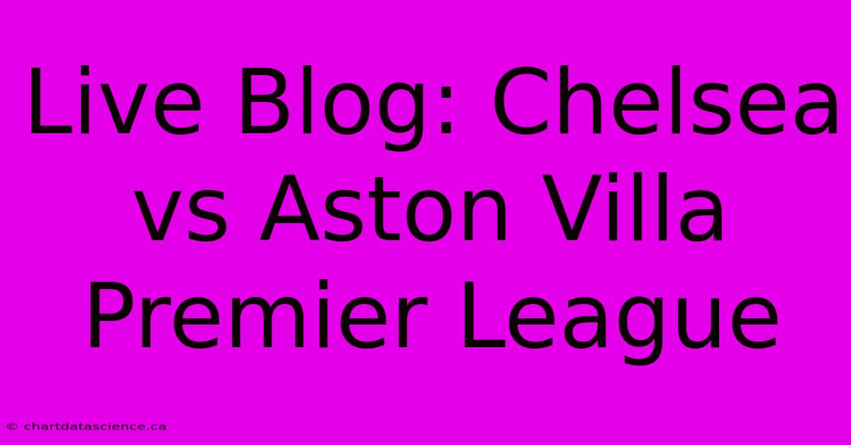 Live Blog: Chelsea Vs Aston Villa Premier League