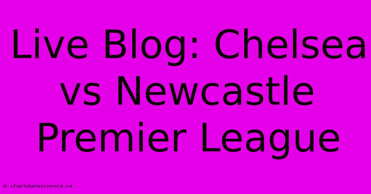 Live Blog: Chelsea Vs Newcastle Premier League