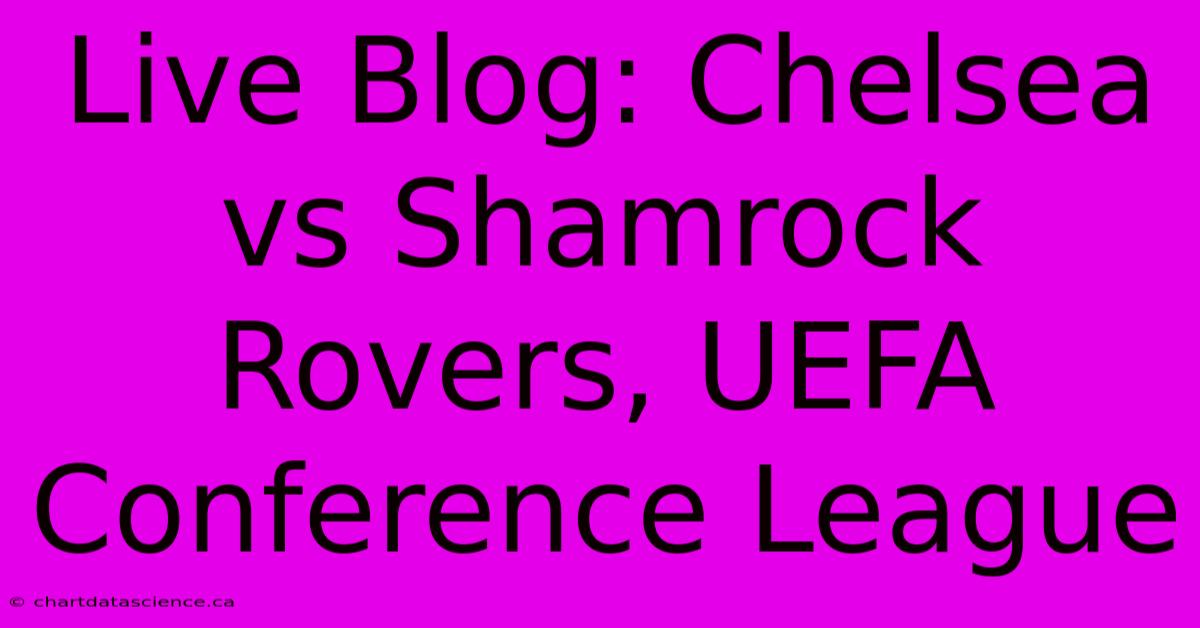 Live Blog: Chelsea Vs Shamrock Rovers, UEFA Conference League