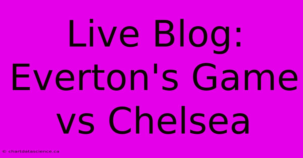 Live Blog: Everton's Game Vs Chelsea