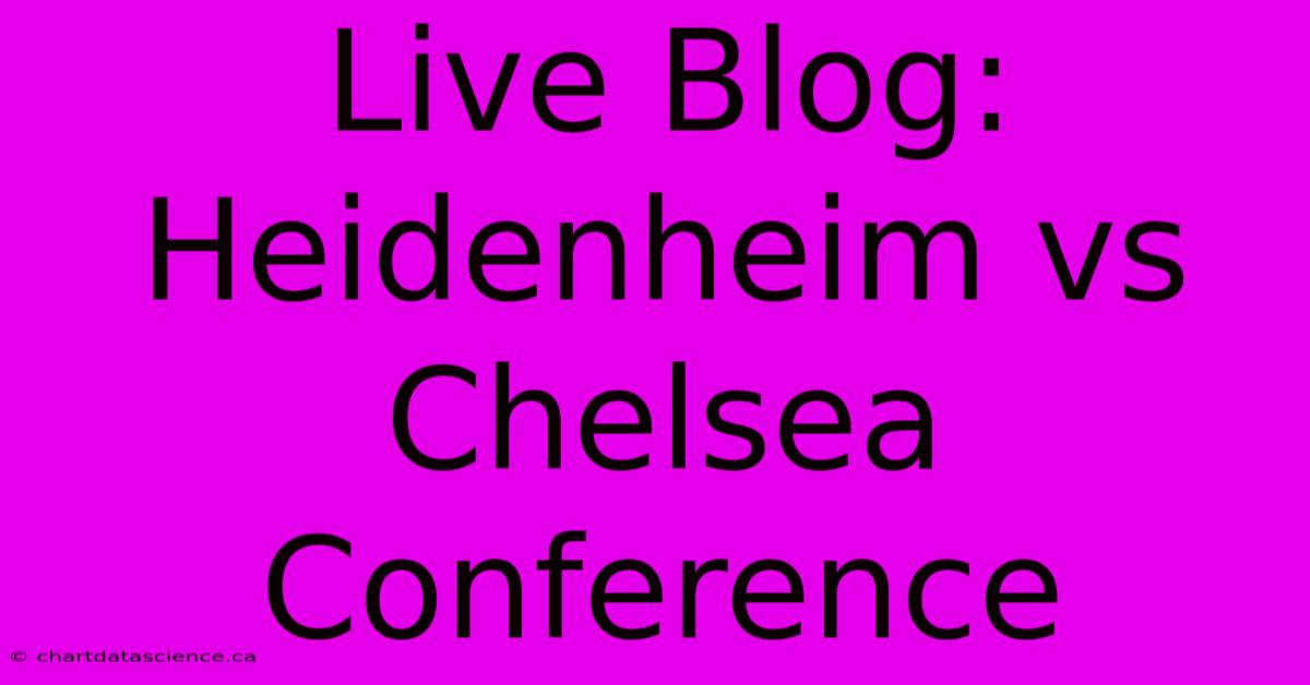 Live Blog: Heidenheim Vs Chelsea Conference