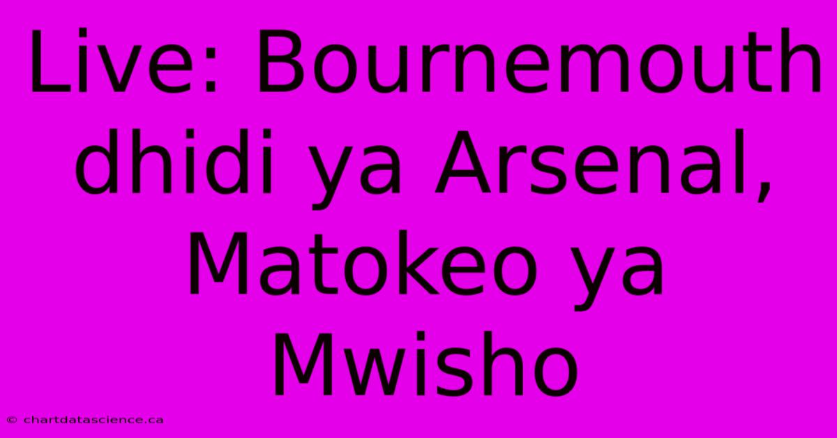 Live: Bournemouth Dhidi Ya Arsenal, Matokeo Ya Mwisho