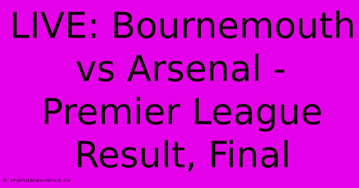 LIVE: Bournemouth Vs Arsenal - Premier League Result, Final